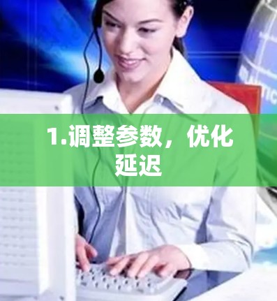 1.调整参数，优化延迟