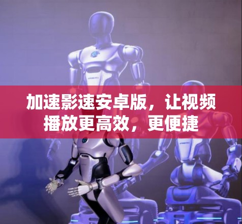 加速影速安卓版,让视频播放更高效,更便捷 加速影速安卓版,让视频播放更高效,更便捷