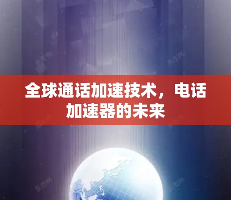 全球通话加速技术，电话加速器的未来