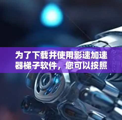 为了下载并使用影速加速器梯子软件,您可以按照以下步骤进行 为了下载并使用影速加速器梯子软件,您可以按照以下步骤进行