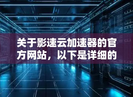 关于影速云加速器的官方网站，以下是详细的步骤和信息