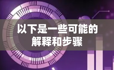 以下是一些可能的解释和步骤 以下是一些可能的解释和步骤