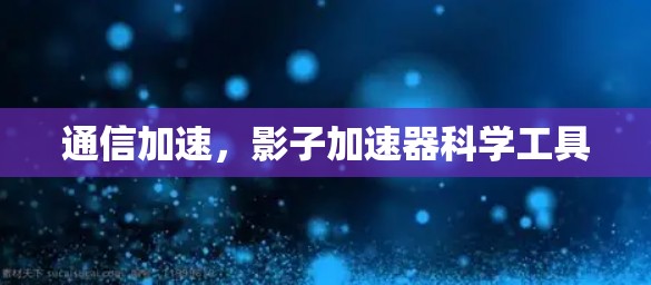 通信加速，影子加速器科学工具