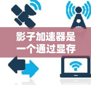 影子加速器是一个通过显存扩展提升游戏性能的装置，旨在帮助用户在手机、电脑或其他设备上更快地玩取游戏和视频流。以下是对影子加速器的评测