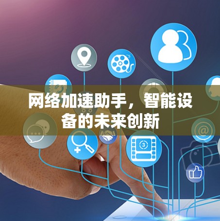网络加速助手,智能设备的未来创新 网络加速助手,智能设备的未来创新