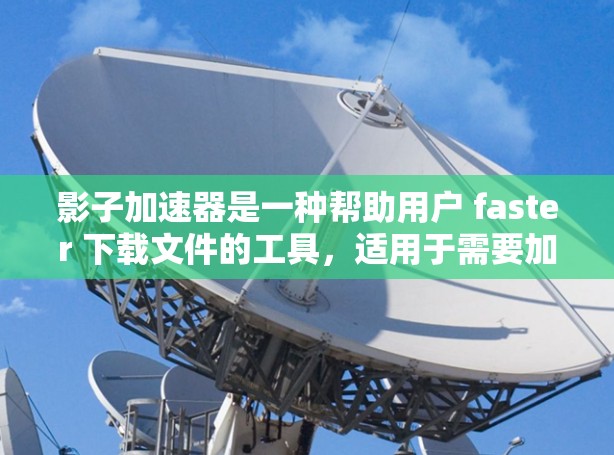 影子加速器是一种帮助用户 faster 下载文件的工具，适用于需要加速下载过程的用户。以下是一个清晰的步骤指南，帮助您顺利完成下载