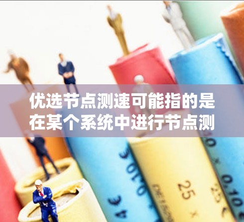 优选节点测速可能指的是在某个系统中进行节点测试以优化其性能。以下是一些可能的解释和操作步骤