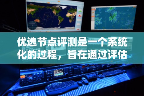 优选节点评测是一个系统化的过程，旨在通过评估和选择节点以优化系统性能。以下是对该主题的分步总结