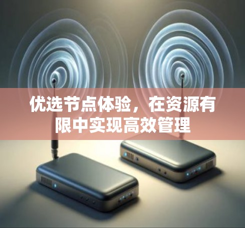 优选节点体验，在资源有限中实现高效管理
