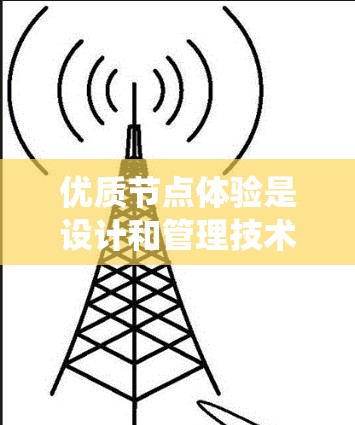 优质节点体验是设计和管理技术、产品或系统中关键部分的优化,旨在提升效率、用户体验和整体效果。以下是对优质节点体验的详细分析,结合了多个领域的实践和理论 优质节点体验是设计和管理技术、产品或系统中关键部分的优化,旨在提升效率、用户体验和整体效果。以下是对优质节点体验的详细分析,结合了多个领域的实践和理论