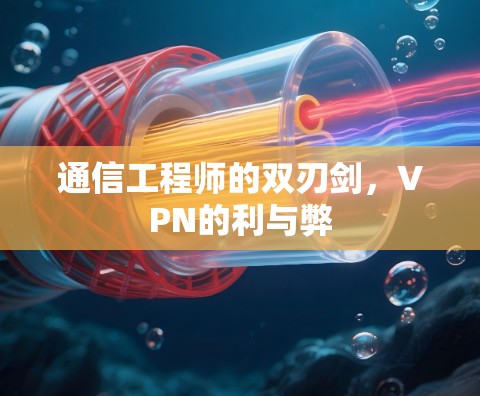 通信工程师的双刃剑，VPN的利与弊