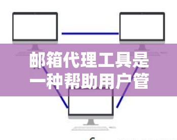 邮箱代理工具是一种帮助用户管理邮箱账户的软件或服务，适用于不同需求场景。以下是对这些工具的详细分类和推荐