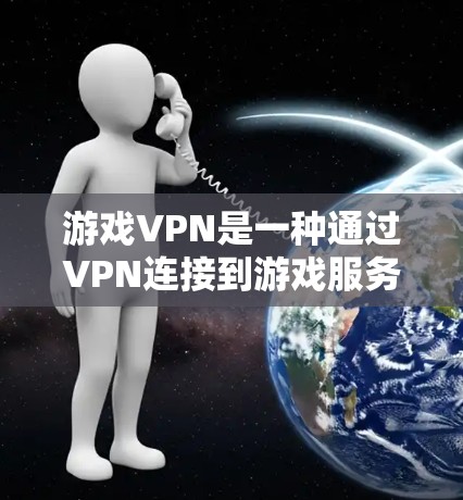 游戏VPN是一种通过VPN连接到游戏服务器，使玩家在网页上访问游戏的设备。以下是通过游戏VPN访问游戏的具体步骤和建议