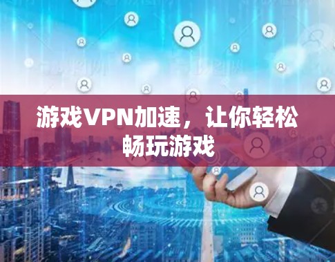 游戏VPN加速，让你轻松畅玩游戏