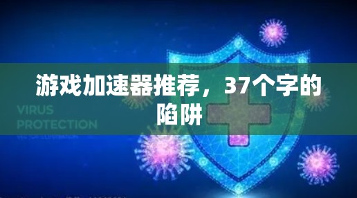 游戏加速器推荐,37个字的陷阱 游戏加速器推荐,37个字的陷阱