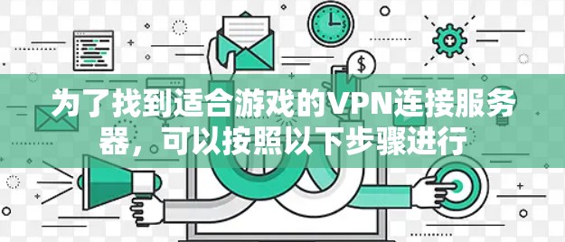 为了找到适合游戏的VPN连接服务器，可以按照以下步骤进行
