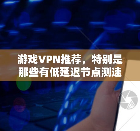游戏VPN推荐，特别是那些有低延迟节点测速的推荐，是用户在寻找可靠、高效的网络连接方式时非常关键的一步。以下是一些高节点测速、低延迟的推荐VPN推荐，帮助您选择最适合您的体验