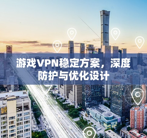 游戏VPN稳定方案，深度防护与优化设计