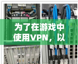 为了在游戏中使用VPN,以下是一个分步的指南,帮助你安全地连接游戏 为了在游戏中使用VPN,以下是一个分步的指南,帮助你安全地连接游戏