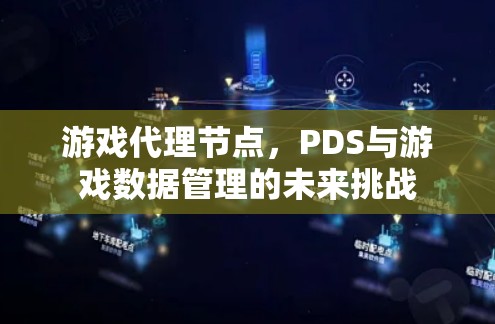 游戏代理节点，PDS与游戏数据管理的未来挑战