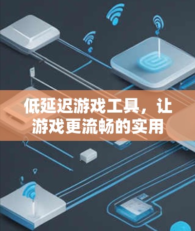 低延迟游戏工具,让游戏更流畅的实用指南 低延迟游戏工具,让游戏更流畅的实用指南