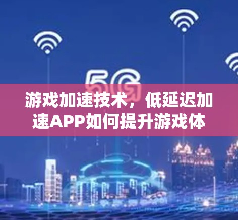 游戏加速技术，低延迟加速APP如何提升游戏体验