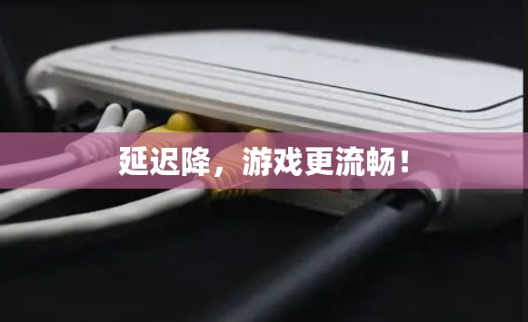 延迟降，游戏更流畅！