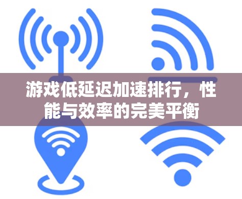 游戏低延迟加速排行，性能与效率的完美平衡