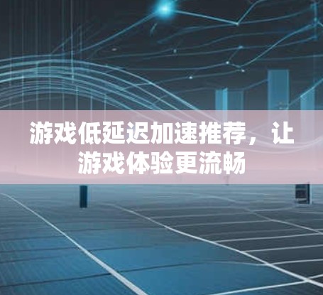游戏低延迟加速推荐，让游戏体验更流畅