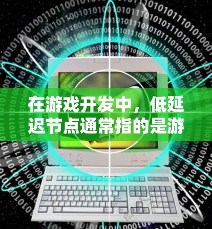 在游戏开发中，低延迟节点通常指的是游戏体验中响应速度较快，处理速度快的节点或组件。以下是一些可能与低延迟节点相关的内容和建议