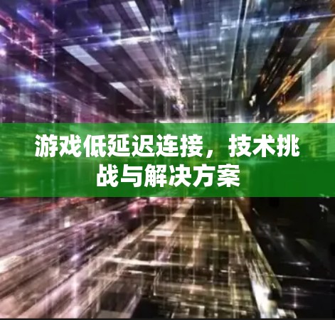 游戏低延迟连接，技术挑战与解决方案