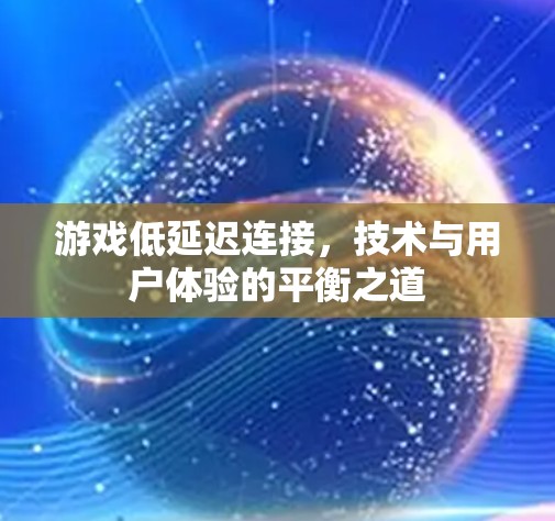 游戏低延迟连接，技术与用户体验的平衡之道