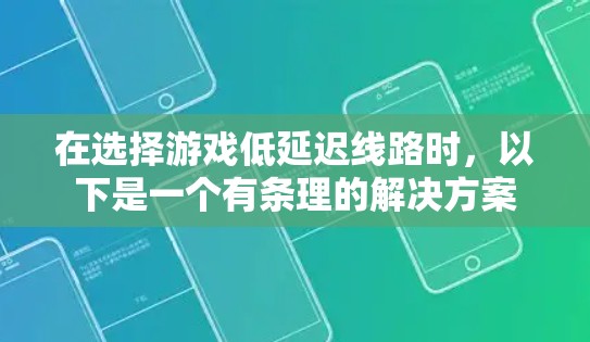 在选择游戏低延迟线路时，以下是一个有条理的解决方案