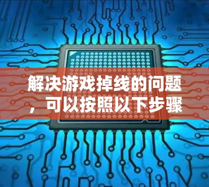 解决游戏掉线的问题,可以按照以下步骤进行 解决游戏掉线的问题,可以按照以下步骤进行