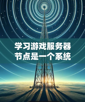 学习游戏服务器节点是一个系统而全面的过程,涵盖了硬件、软件、工具和管理等多个方面。以下是对这一过程的总结和深入探讨 学习游戏服务器节点是一个系统而全面的过程,涵盖了硬件、软件、工具和管理等多个方面。以下是对这一过程的总结和深入探讨