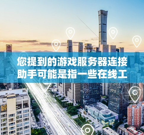 您提到的游戏服务器连接助手可能是指一些在线工具或服务，用于连接至游戏服务器。然而，这种工具通常需要密码和连接信息，且不推荐长期依赖。以下是一些常见的连接服务器服务