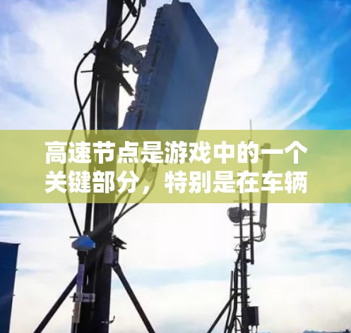 高速节点是游戏中的一个关键部分，特别是在车辆或移动物体快速移动的区域。以下是关于游戏高速节点的详细描述