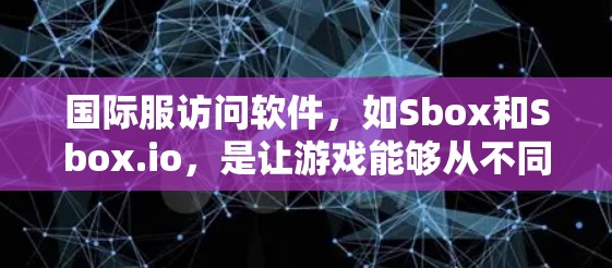 国际服访问软件，如Sbox和Sbox.io，是让游戏能够从不同平台或地区访问国际服资源的工具。以下是对这些软件的详细总结