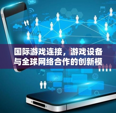 国际游戏连接，游戏设备与全球网络合作的创新模式