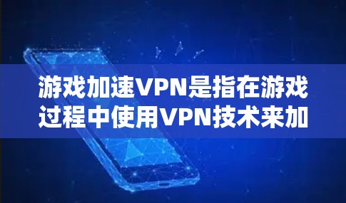 游戏加速VPN是指在游戏过程中使用VPN技术来加速游戏下载速度，使其体验更流畅。这种技术通常用于大型或复杂的游戏，因为这些游戏可能需要较长的时间来加载