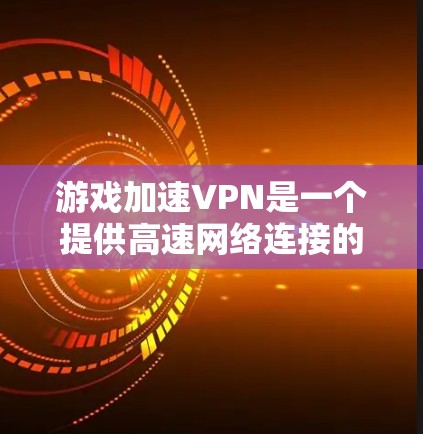 游戏加速VPN是一个提供高速网络连接的工具，旨在通过加速游戏运行。虽然它通过连接高速网络提升游戏性能，但也可能带来延迟和使用限制。以下是详细的分析