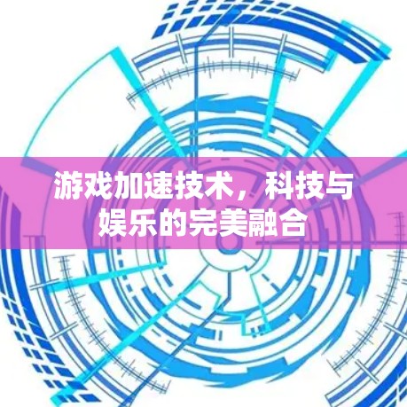 游戏加速技术，科技与娱乐的完美融合