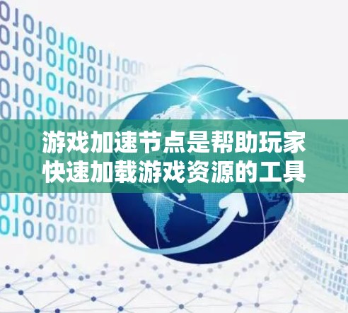游戏加速节点是帮助玩家快速加载游戏资源的工具，通常需要安装和配置。以下是一些常见的游戏加速节点，根据不同的平台和类型进行分类