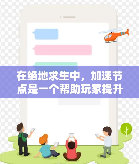 在绝地求生中，加速节点是一个帮助玩家提升游戏速度的资源。以下是对其功能的详细解释