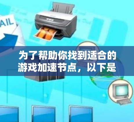 为了帮助你找到适合的游戏加速节点，以下是一个结构化的推荐指南