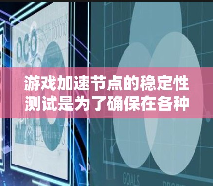 游戏加速节点的稳定性测试是为了确保在各种情况下加速节点能够保持稳定运行，从而保证游戏体验。以下是详细的步骤和方法