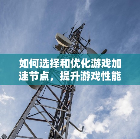 如何选择和优化游戏加速节点，提升游戏性能的实用指南
