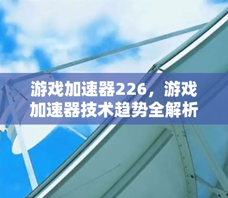 游戏加速器226，游戏加速器技术趋势全解析