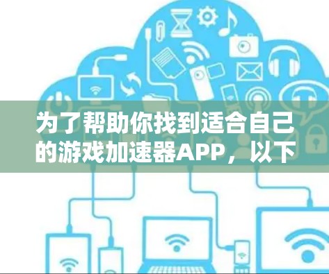 为了帮助你找到适合自己的游戏加速器APP，以下是一些实用的建议