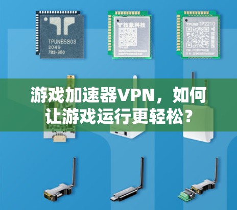游戏加速器VPN,如何让游戏运行更轻松? 游戏加速器VPN,如何让游戏运行更轻松?